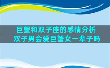 巨蟹和双子座的感情分析 双子男会爱巨蟹女一辈子吗